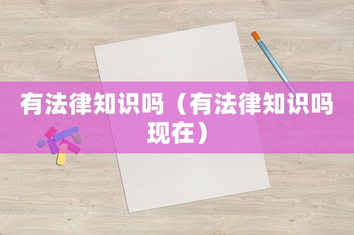 有法律知識嗎（有法律知識嗎現在）