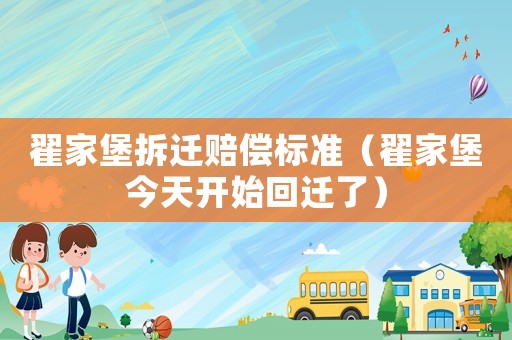 翟家堡拆遷賠償標(biāo)準(zhǔn)（翟家堡今天開始回遷了）