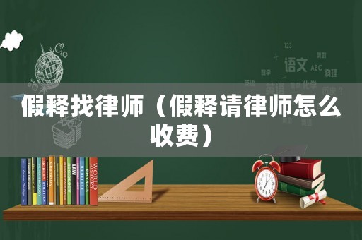 假釋找律師（假釋請(qǐng)律師怎么收費(fèi)）