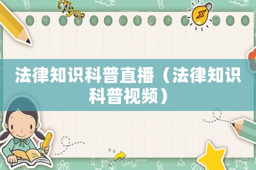 法律知識(shí)科普直播（法律知識(shí)科普視頻）