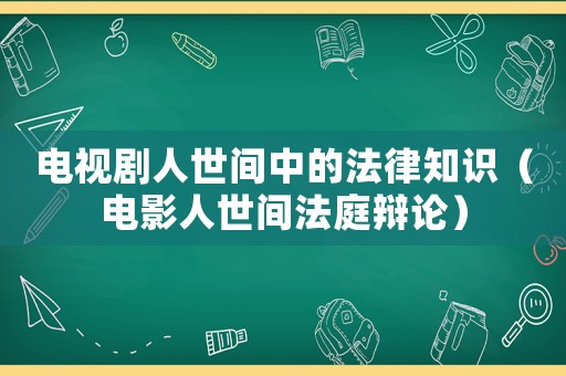 電視劇人世間中的法律知識（電影人世間法庭辯論）