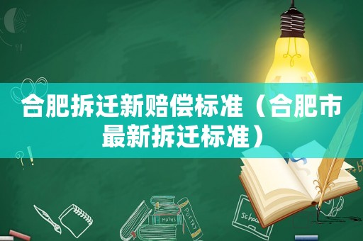 合肥拆遷新賠償標準（合肥市最新拆遷標準）