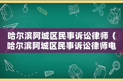 哈爾濱阿城區(qū)民事訴訟律師（哈爾濱阿城區(qū)民事訴訟律師電話號(hào)碼）