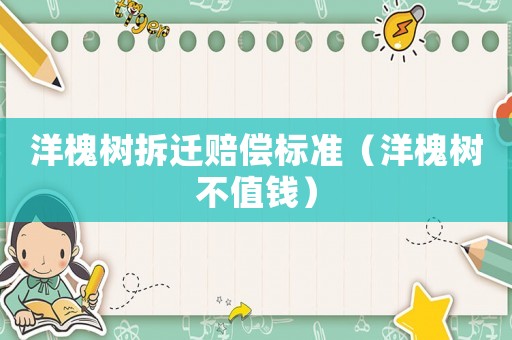 洋槐樹拆遷賠償標準（洋槐樹不值錢）