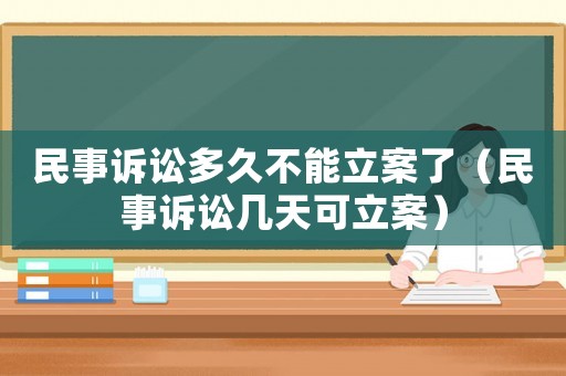 民事訴訟多久不能立案了（民事訴訟幾天可立案）