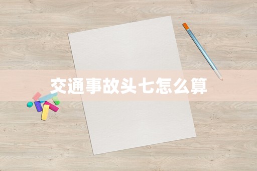 交通事故頭七怎么算