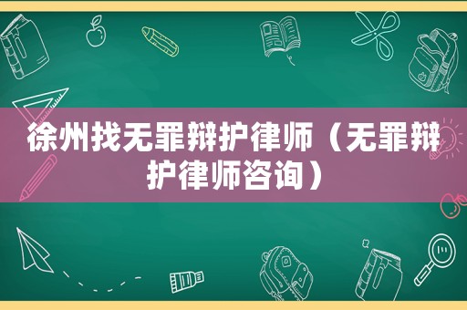 徐州找無罪辯護律師（無罪辯護律師咨詢）