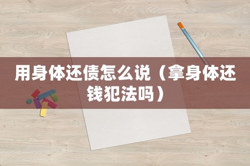 用身體還債怎么說（拿身體還錢犯法嗎）