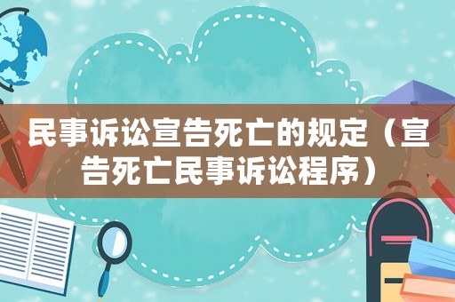 民事訴訟宣告死亡的規(guī)定（宣告死亡民事訴訟程序）