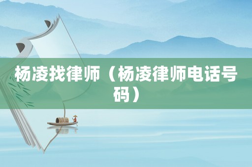 楊凌找律師（楊凌律師電話號(hào)碼）