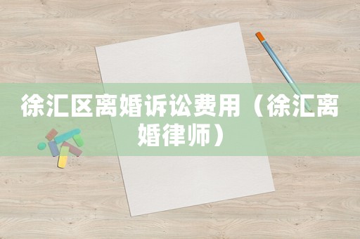 徐匯區離婚訴訟費用（徐匯離婚律師）