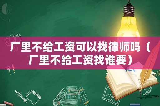 廠里不給工資可以找律師嗎（廠里不給工資找誰要）