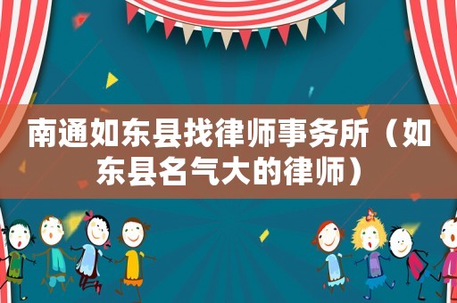 南通如東縣找律師事務(wù)所（如東縣名氣大的律師）
