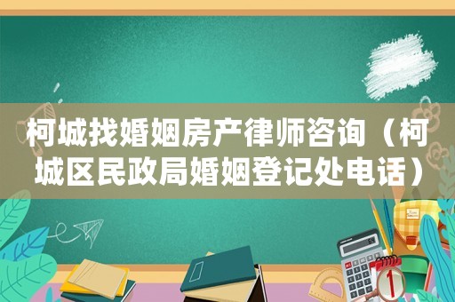 柯城找婚姻房產律師咨詢（柯城區民政局婚姻登記處電話）