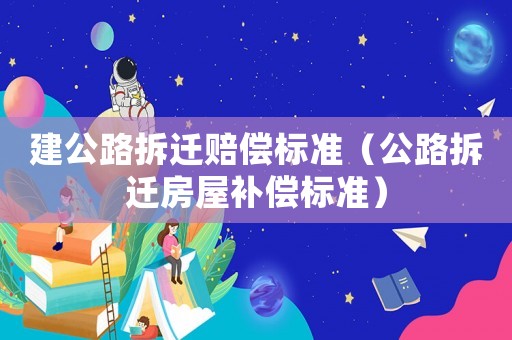 建公路拆遷賠償標準（公路拆遷房屋補償標準）