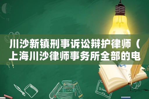 川沙新鎮(zhèn)刑事訴訟辯護(hù)律師（上海川沙律師事務(wù)所全部的電話號碼）