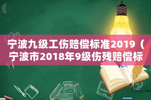 寧波九級工傷賠償標準2019（寧波市2018年9級傷殘賠償標準）
