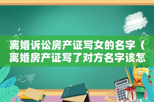 離婚訴訟房產證寫女的名字（離婚房產證寫了對方名字該怎么判）