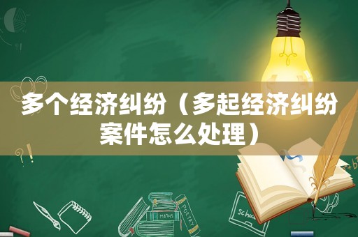 多個經濟糾紛（多起經濟糾紛案件怎么處理）