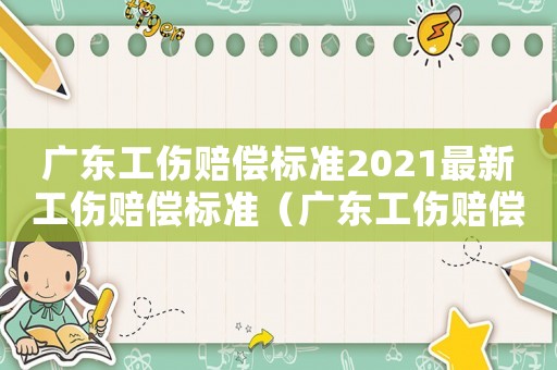 廣東工傷賠償標準2021最新工傷賠償標準（廣東工傷賠償標準2015）