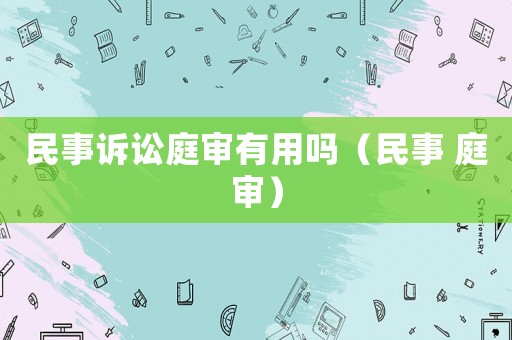 民事訴訟庭審有用嗎（民事 庭審）