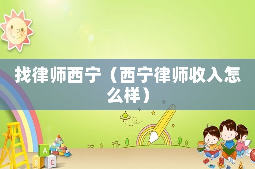 找律師西寧（西寧律師收入怎么樣）