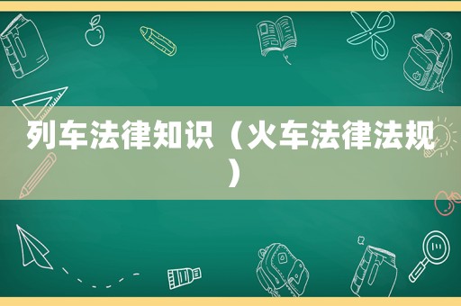 列車法律知識（火車法律法規）