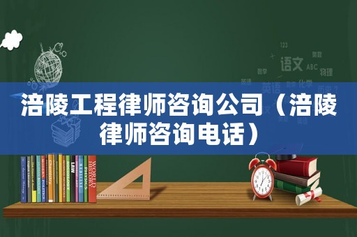 涪陵工程律師咨詢公司（涪陵律師咨詢電話）