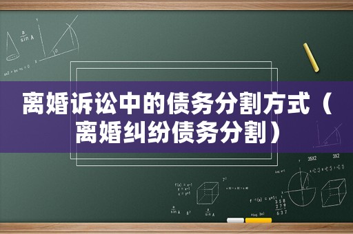 離婚訴訟中的債務(wù)分割方式（離婚糾紛債務(wù)分割）