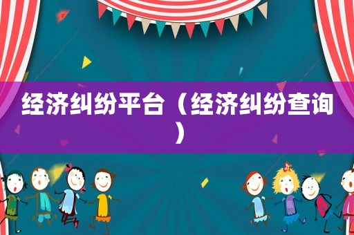 經濟糾紛平臺（經濟糾紛查詢）