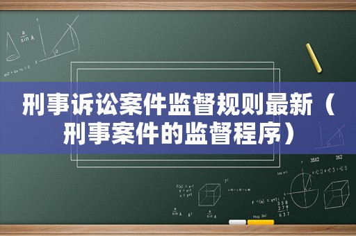 刑事訴訟案件監督規則最新（刑事案件的監督程序）