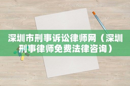 深圳市刑事訴訟律師網（深圳刑事律師免費法律咨詢）