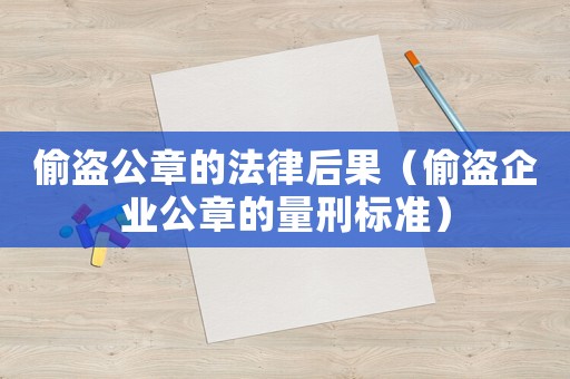 偷盜公章的法律后果（偷盜企業(yè)公章的量刑標準）