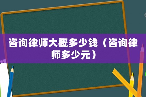 咨詢律師大概多少錢（咨詢律師多少元）