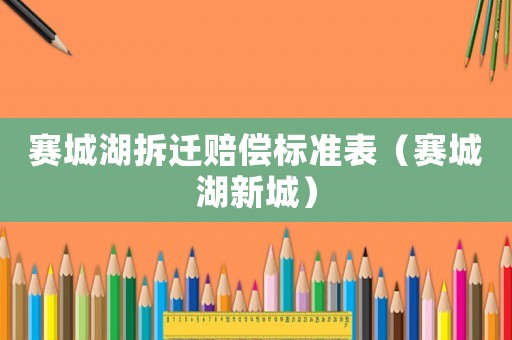 賽城湖拆遷賠償標準表（賽城湖新城）