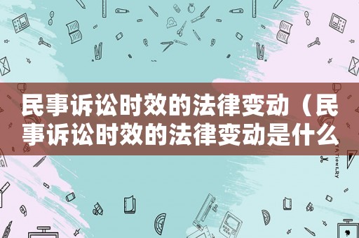 民事訴訟時效的法律變動（民事訴訟時效的法律變動是什么）