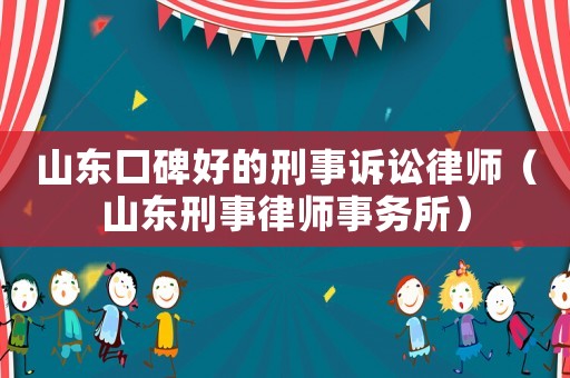山東口碑好的刑事訴訟律師（山東刑事律師事務(wù)所）