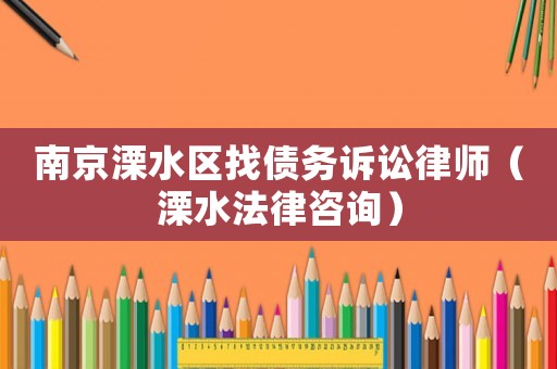 南京溧水區找債務訴訟律師（溧水法律咨詢）