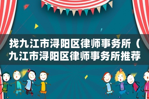 找九江市潯陽區律師事務所（九江市潯陽區律師事務所推薦）