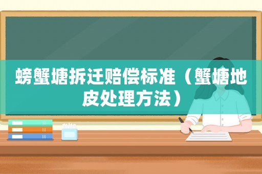螃蟹塘拆遷賠償標準（蟹塘地皮處理方法）