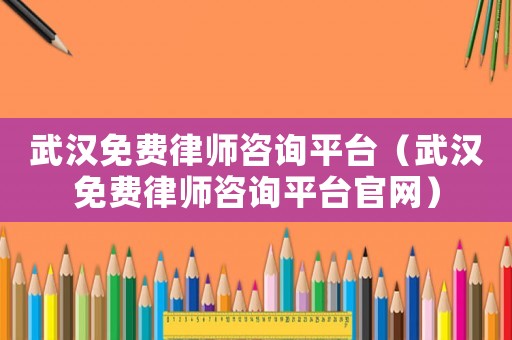 武漢免費律師咨詢平臺（武漢免費律師咨詢平臺官網）