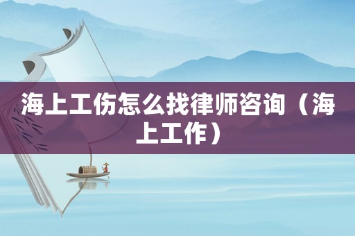 海上工傷怎么找律師咨詢（海上工作）