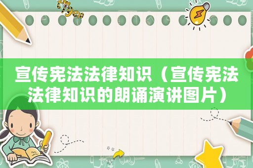 宣傳憲法法律知識（宣傳憲法法律知識的朗誦演講圖片）