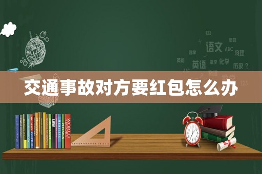交通事故對(duì)方要紅包怎么辦