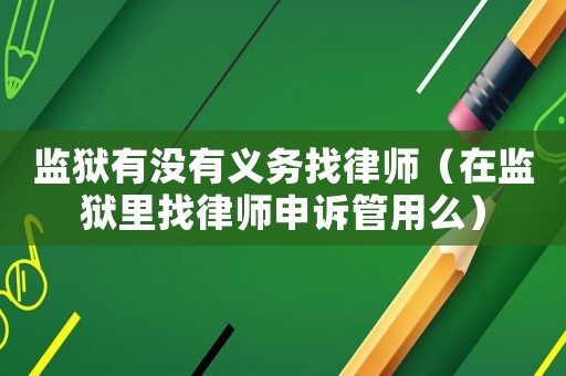 監獄有沒有義務找律師（在監獄里找律師申訴管用么）