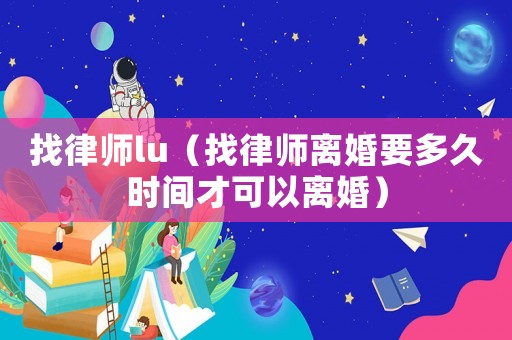 找律師lu（找律師離婚要多久時間才可以離婚）
