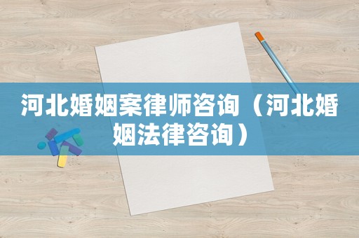 河北婚姻案律師咨詢（河北婚姻法律咨詢）