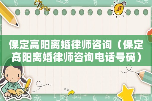 保定高陽(yáng)離婚律師咨詢（保定高陽(yáng)離婚律師咨詢電話號(hào)碼）