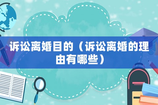 訴訟離婚目的（訴訟離婚的理由有哪些）