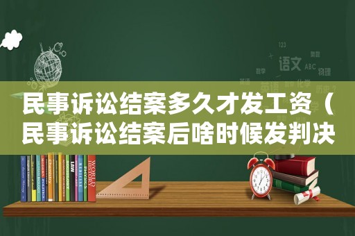 民事訴訟結(jié)案多久才發(fā)工資（民事訴訟結(jié)案后啥時候發(fā)判決書）